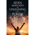 Seven Simple Keys to Unleashing the Power of Christ in Your Life
