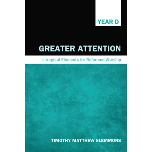 Greater Attention: Liturgical Elements for Reformed Worship, Year D
