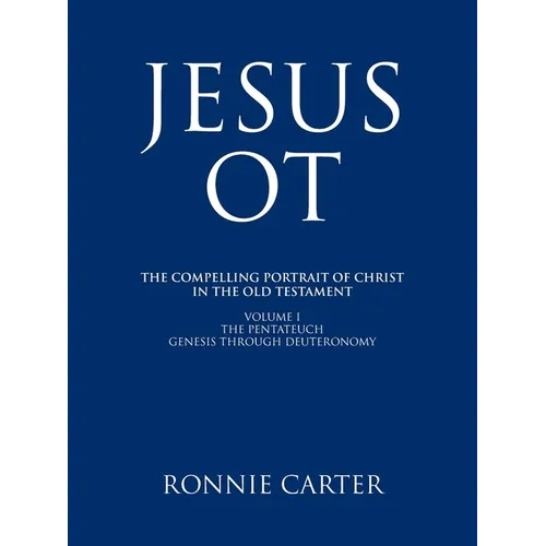Jesus OT: The Compelling Portrait of Christ in the Old Testament Volume I The Pentateuch Genesis through Deuteronomy