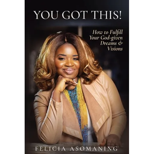 You Got This!: How to Fulfill Your God-given Dreams & Visions
