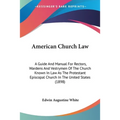 American Church Law: A Guide And Manual For Rectors, Wardens And Vestrymen Of The Church Known In Law As The Protestant Episcopal Church In