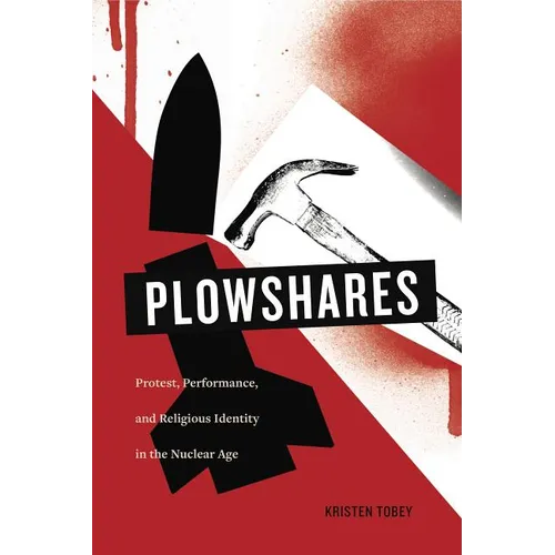 Plowshares: Protest, Performance, and Religious Identity in the Nuclear Age