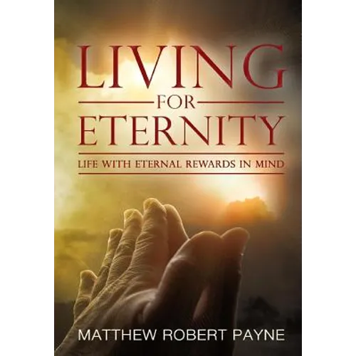 Living for Eternity: Life With Eternal Rewards In Mind