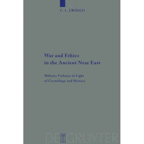 War and Ethics in the Ancient Near East: Military Violence in Light of Cosmology and History