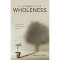 A Liturgy for Wholeness: Practices for Flourishing in Ministry