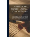 A Hebrew And English Lexicon Without Points: In Which The Hebrew And Chaldee Words Of The Old Testament Are Explained In Their Leading And Derived Sen