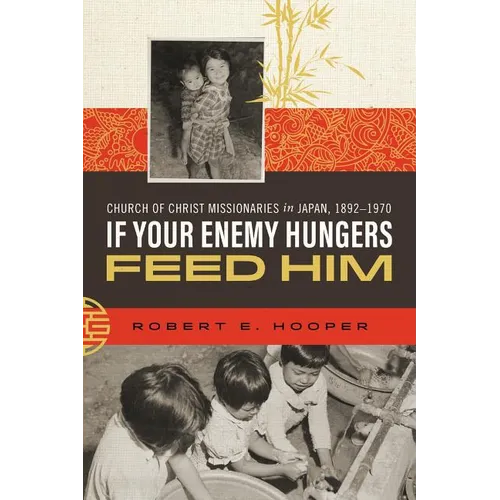 If Your Enemy Hungers, Feed Him: Church of Christ Missionaries in Japan, 1892-1970