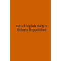 Acts of English Martyrs: Hitherto Unpublished