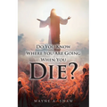 Do You Know Where You Are Going When You Die?