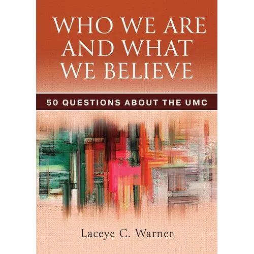Who We Are and What We Believe: 50 Questions about the Umc