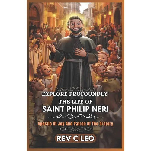 Explore Profoundly the Life of Saint Philip Neri: Apostle Of Joy And Patron Of The Oratory