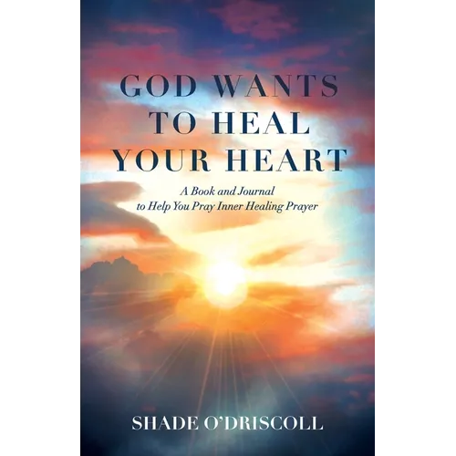 God Wants to Heal Your Heart: A Book and Journal to Help You Pray Inner Healing Prayer