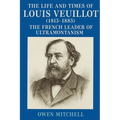 The Life and Times of Louis Veuillot (1813-1883): The French Leader of Ultramontanism