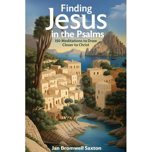 Finding Jesus in the Psalms: 150 Meditations to Draw Closer to Christ
