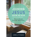 Joining Jesus-Show Me How: How to Disciple Everyday Missionaries