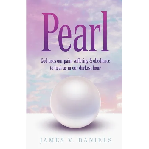 Pearl: God Uses Our Pain, Suffering, and Obedience to Heal Us in Our Darkest Hour