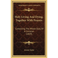 Holy Living And Dying, Together With Prayers: Containing The Whole Duty Of A Christian (1839)