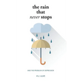 The Rain That Never Stops: And the Problem of Depression
