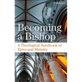 Becoming a Bishop: A Theological Handbook of Episcopal Ministry
