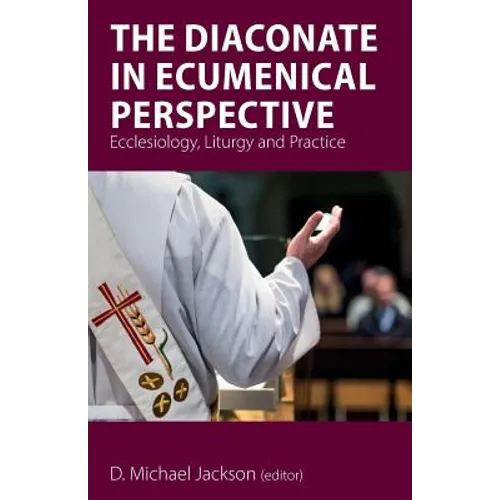 The Diaconate in Ecumenical Perspective: Ecclesiology, Liturgy and Practice