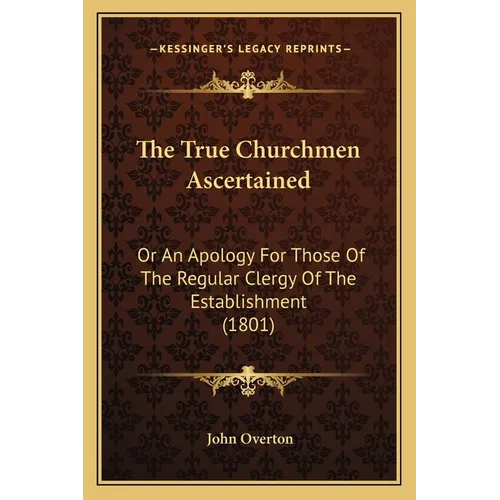The True Churchmen Ascertained: Or An Apology For Those Of The Regular Clergy Of The Establishment (1801)