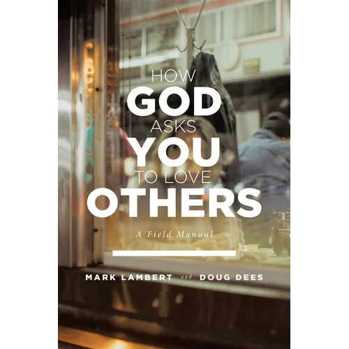 How God Asks You To Love Others: A Field Manual