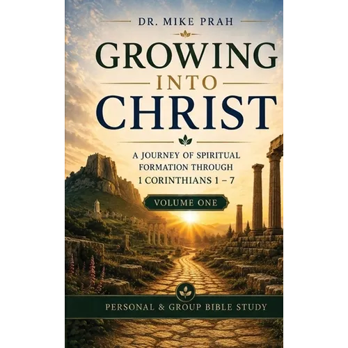Growing Into Christ: A Journey of Spiritual Formation Through 1 Corinthians 1-7. Volume One