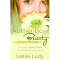 Authentic Beauty, Going Deeper: A Study Guide for the Set-Apart Young Woman