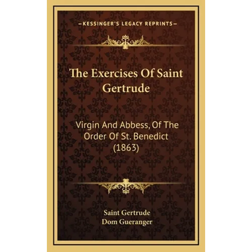 The Exercises Of Saint Gertrude: Virgin And Abbess, Of The Order Of St. Benedict (1863)