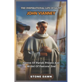 The Inspirational Life of Saint John Vianney: Patron Of Parish Priests And Model Of Pastoral Zeal