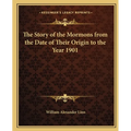 The Story of the Mormons from the Date of Their Origin to the Year 1901