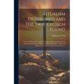 Ritualism Dethroned and the True Church Found: Or, The Divine Life in All the Christian Ages Most Revealed in Those Churches and "Martyrs of Jesus" Th
