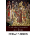 The Mass: A Study of Roman Liturgy