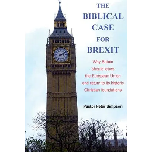 The Biblical Case for Brexit: Why Britain should leave the European Union and return to its historic Christian foundations
