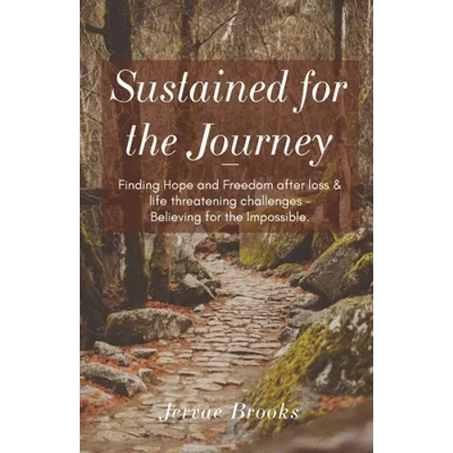 Sustained for the Journey: Finding Hope and Freedom after loss & life threatening challenges - Believing for the Impossible.