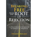 Breaking Free From The Root of Rejection: A Deliverance Roadmap To Freedom