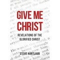 Give Me Christ: Revelations of the Glorified Christ