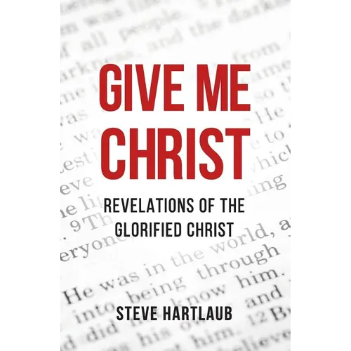 Give Me Christ: Revelations of the Glorified Christ