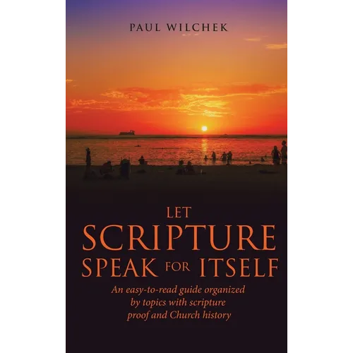 Let Scripture Speak for Itself: An Easy-To-Read Guide Organized by Topics with Scripture Proof and Church History
