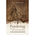 Pondering the Proverbs: What in the World Was King Solomon Thinking?