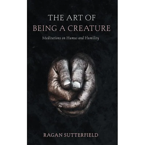 The Art of Being a Creature: Meditations on Humus and Humility