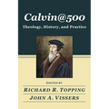 Calvin@500: Theology, History, and Practice