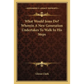 What Would Jesus Do? Wherein a New Generation Undertakes to Walk in His Steps