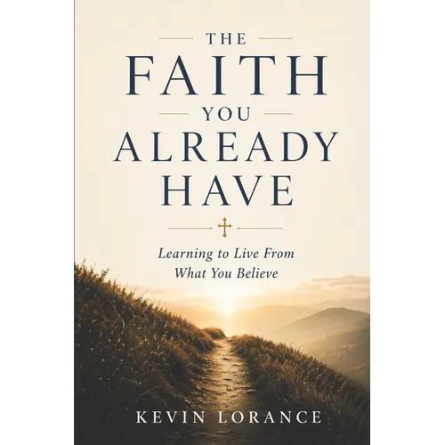 The Faith You Already Have: Learning to Live From What You Believe