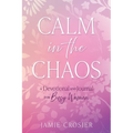 Calm in the Chaos: A Devotional and Journal for Busy Women