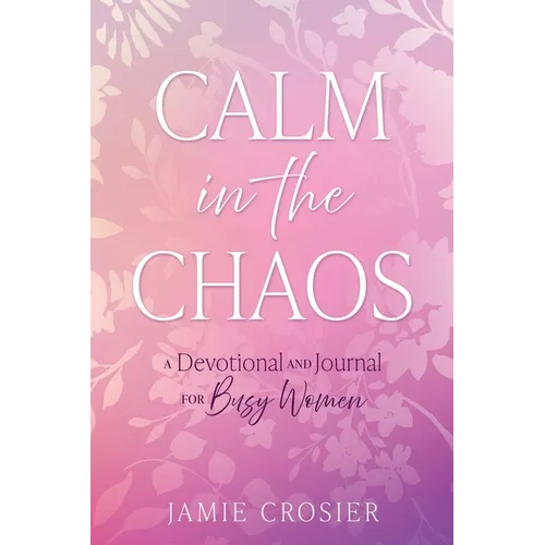 Calm in the Chaos: A Devotional and Journal for Busy Women