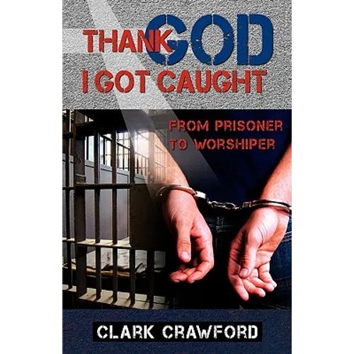 Thank God I Got Caught: From Prisoner to Worshiper
