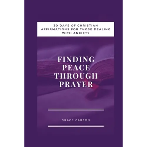 Finding Peace Through Prayer: 30 Days of Christian Affirmations for Those With Anxiety
