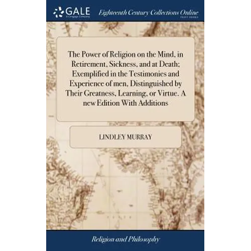 The Power of Religion on the Mind, in Retirement, Sickness, and at Death; Exemplified in the Testimonies and Experience of men, Distinguished by Their