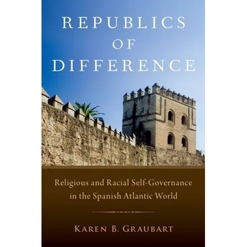 Republics of Difference: Religious and Racial Self-Governance in the Spanish Atlantic World